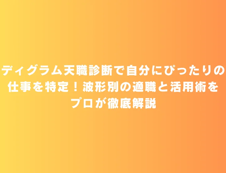 【ディグラム天職診断】ディグラム天職診断で自分にぴったりの仕事を特定！波形別の適職と活用術をプロが徹底解説